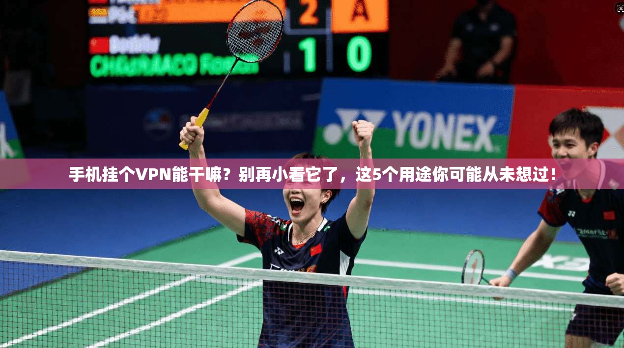 手机挂个VPN能干嘛？别再小看它了，这5个用途你可能从未想过！