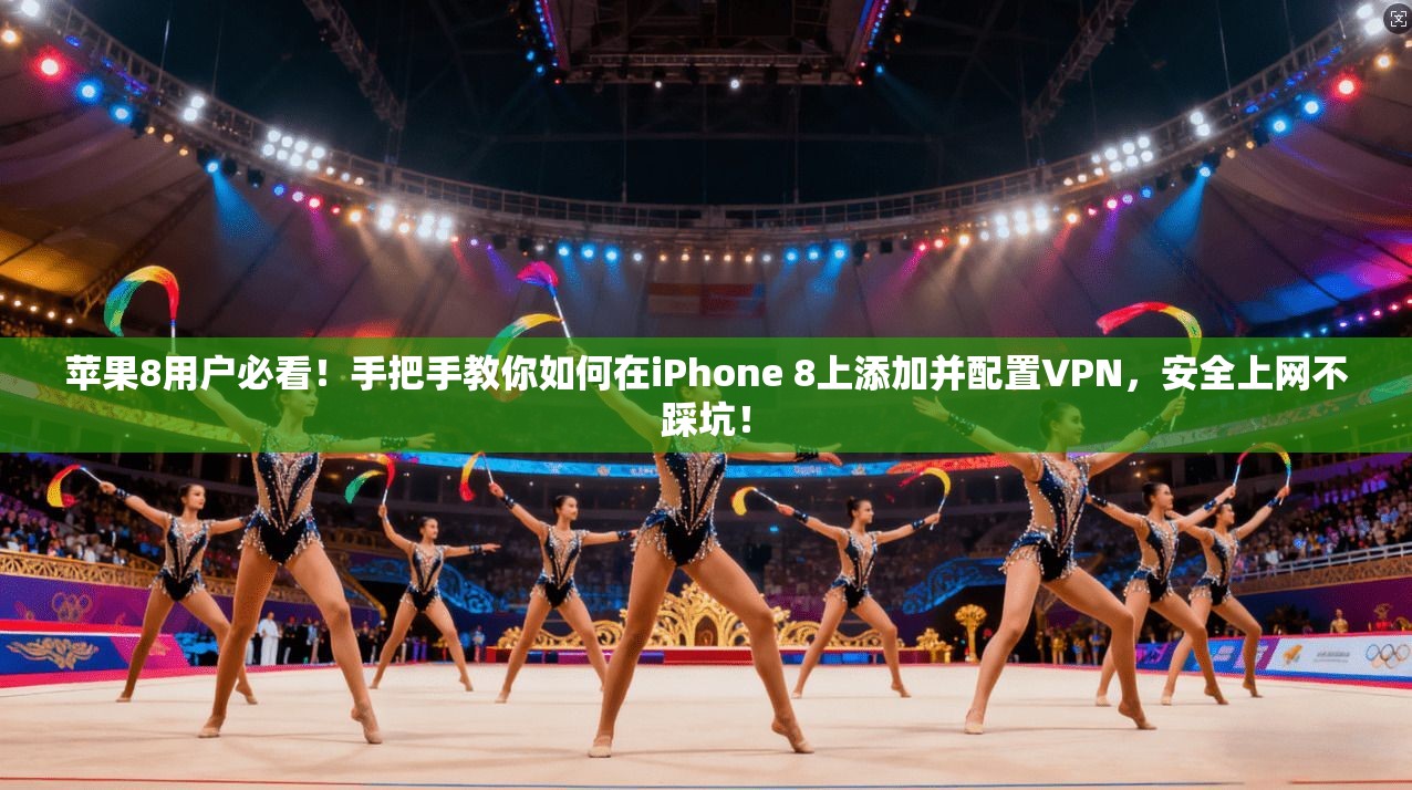 苹果8用户必看！手把手教你如何在iPhone 8上添加并配置VPN，安全上网不踩坑！