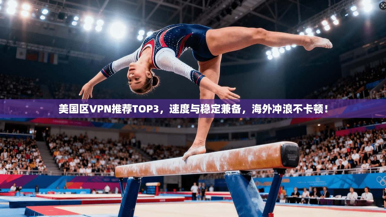 美国区VPN推荐TOP3，速度与稳定兼备，海外冲浪不卡顿！
