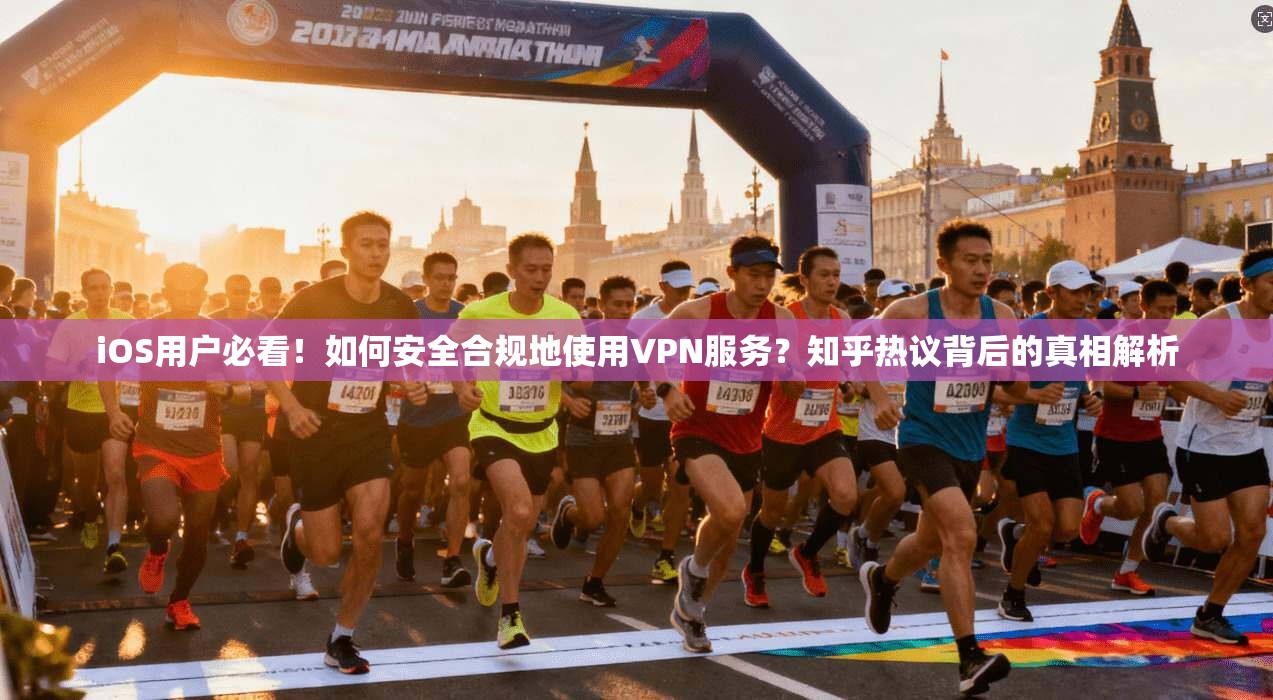 iOS用户必看！如何安全合规地使用VPN服务？知乎热议背后的真相解析