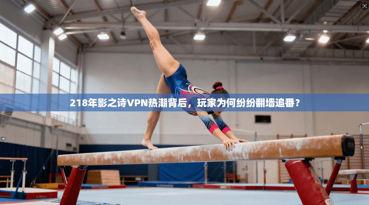 218年影之诗VPN热潮背后，玩家为何纷纷翻墙追番？
