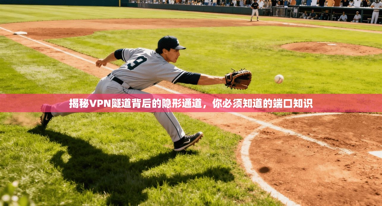 揭秘VPN隧道背后的隐形通道，你必须知道的端口知识