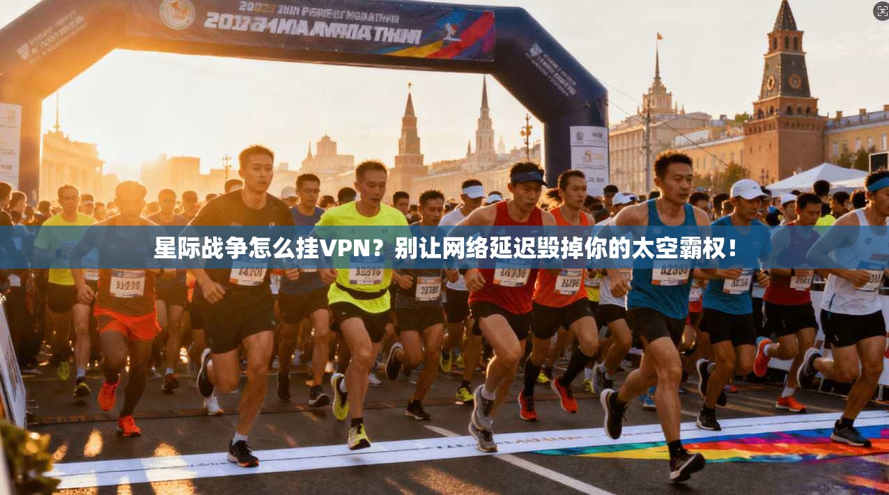 星际战争怎么挂VPN？别让网络延迟毁掉你的太空霸权！