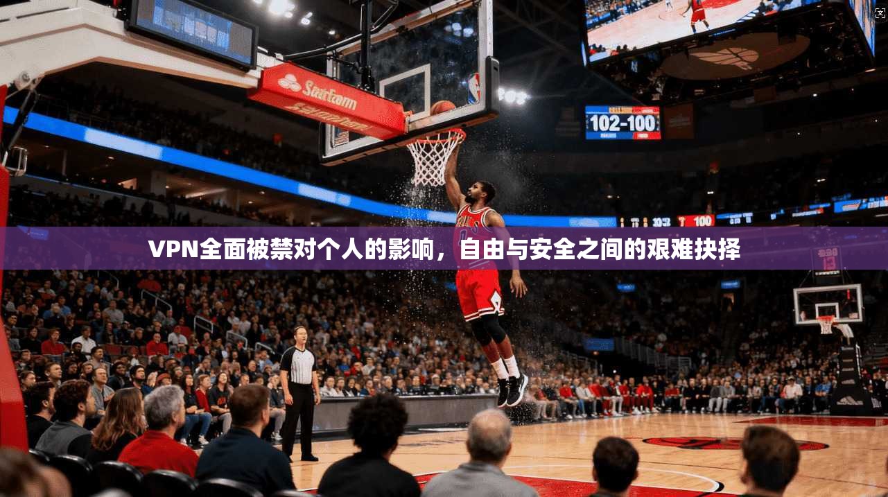 VPN全面被禁对个人的影响，自由与安全之间的艰难抉择