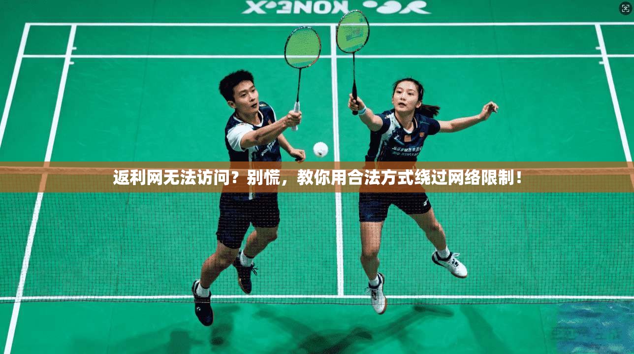 返利网无法访问？别慌，教你用合法方式绕过网络限制！
