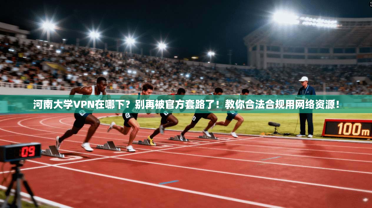 河南大学VPN在哪下？别再被官方套路了！教你合法合规用网络资源！