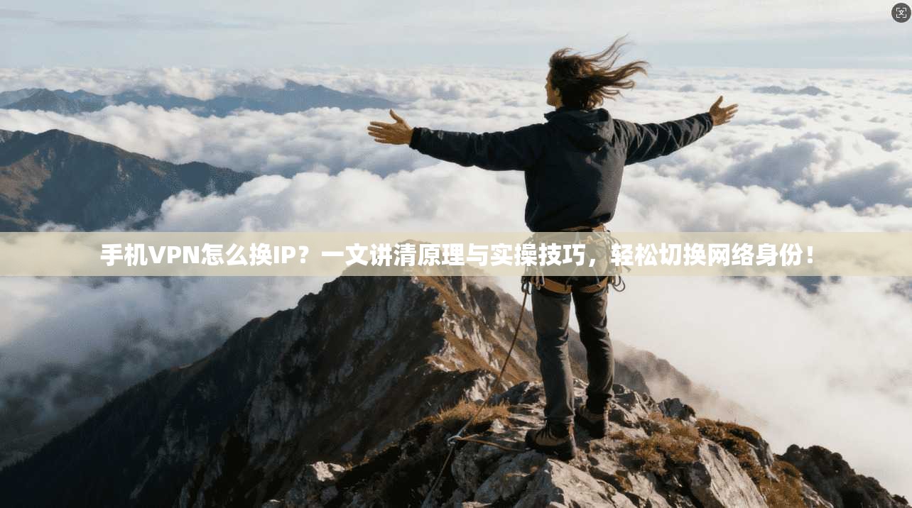 手机VPN怎么换IP？一文讲清原理与实操技巧，轻松切换网络身份！