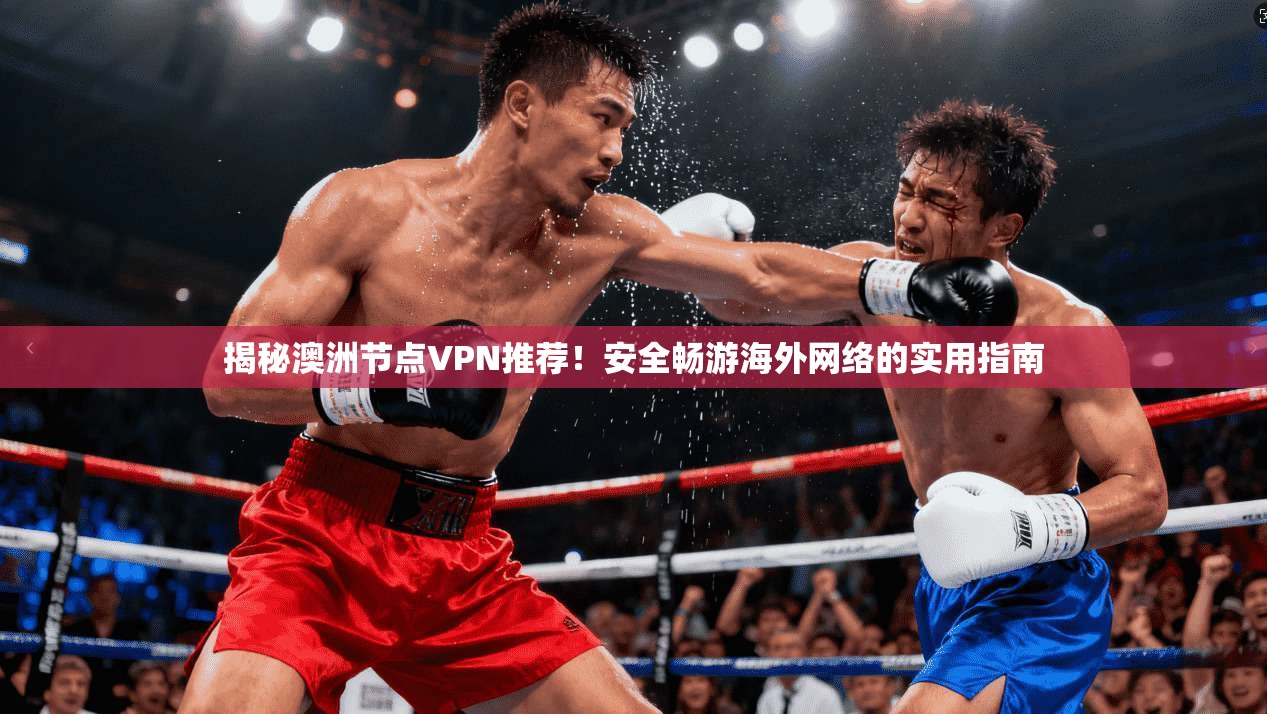 揭秘澳洲节点VPN推荐！安全畅游海外网络的实用指南