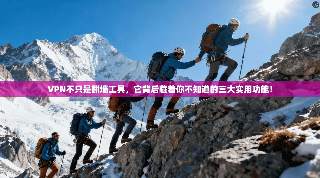 VPN不只是翻墙工具，它背后藏着你不知道的三大实用功能！