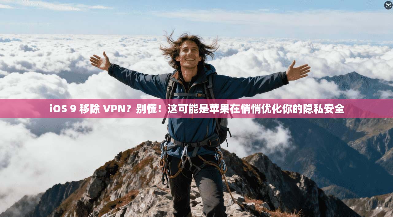 iOS 9 移除 VPN？别慌！这可能是苹果在悄悄优化你的隐私安全