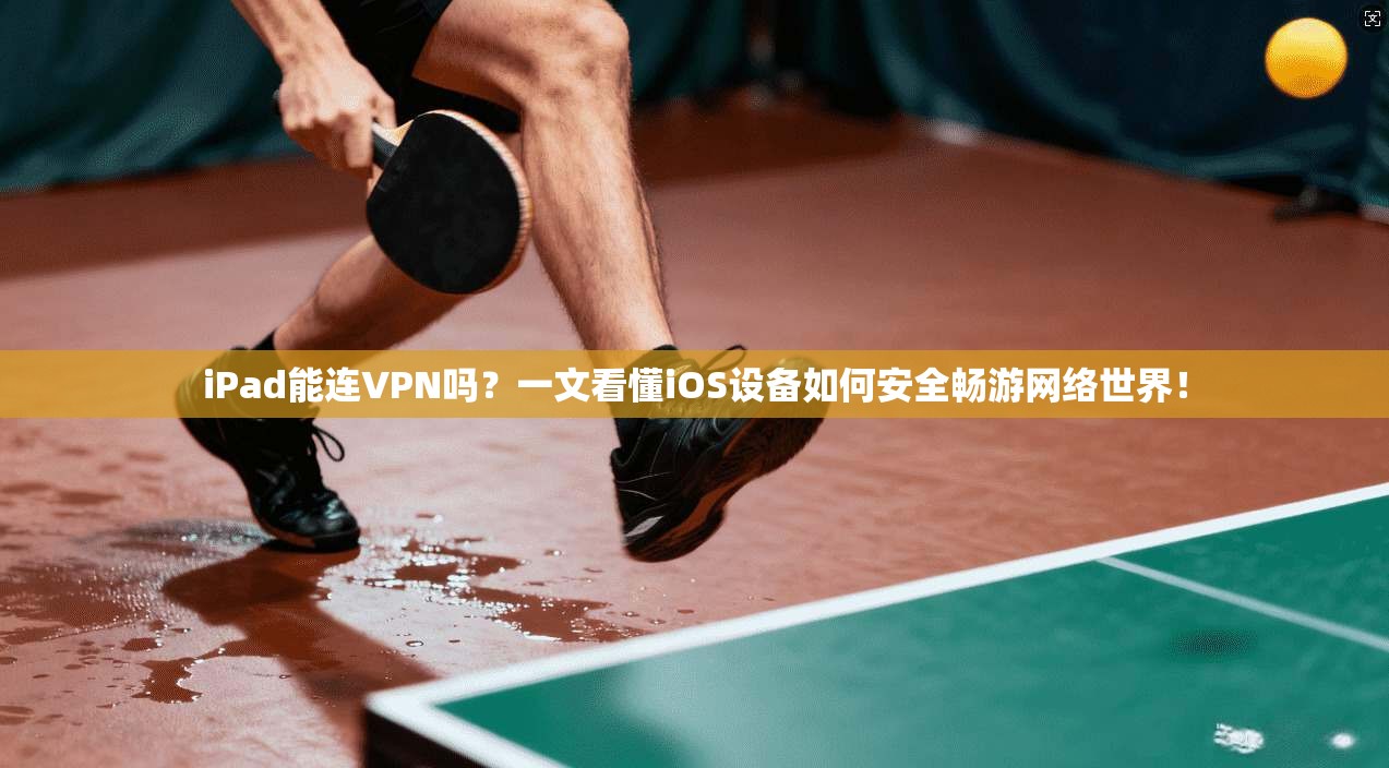 iPad能连VPN吗？一文看懂iOS设备如何安全畅游网络世界！