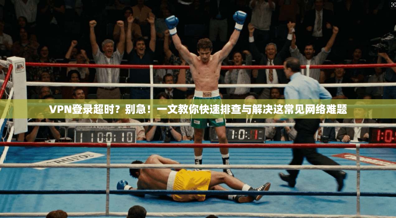VPN登录超时？别急！一文教你快速排查与解决这常见网络难题