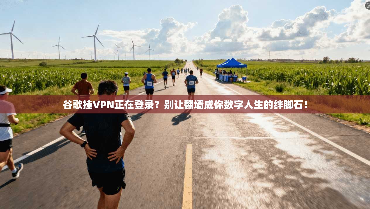 谷歌挂VPN正在登录？别让翻墙成你数字人生的绊脚石！