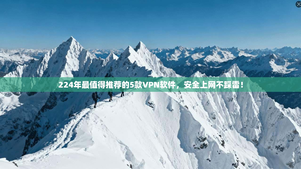 224年最值得推荐的5款VPN软件，安全上网不踩雷！