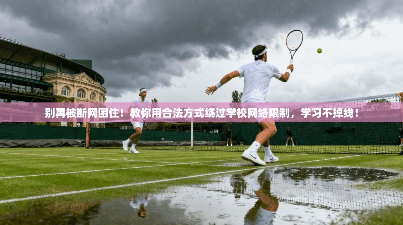 别再被断网困住！教你用合法方式绕过学校网络限制，学习不掉线！