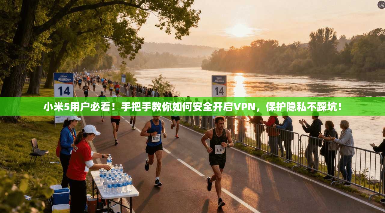 小米5用户必看！手把手教你如何安全开启VPN，保护隐私不踩坑！