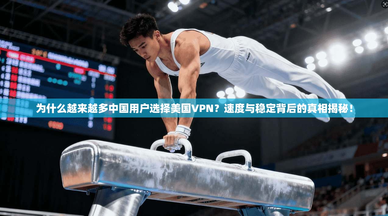 为什么越来越多中国用户选择美国VPN？速度与稳定背后的真相揭秘！