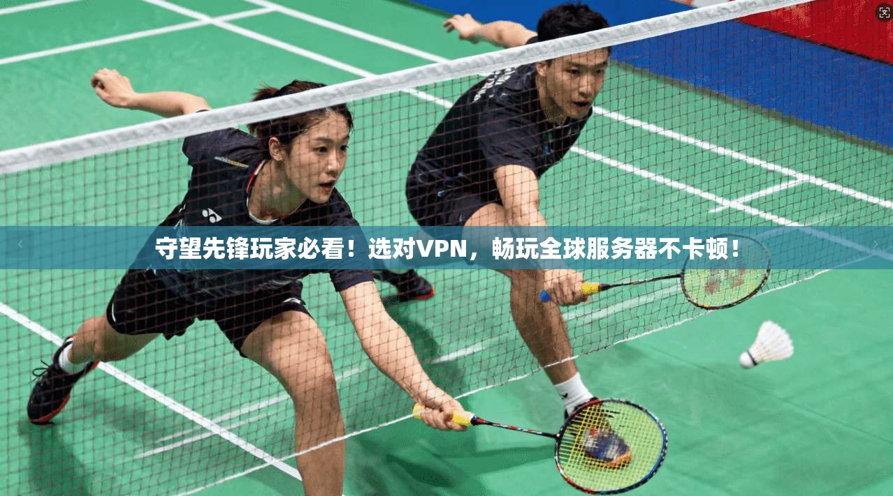 守望先锋玩家必看！选对VPN，畅玩全球服务器不卡顿！