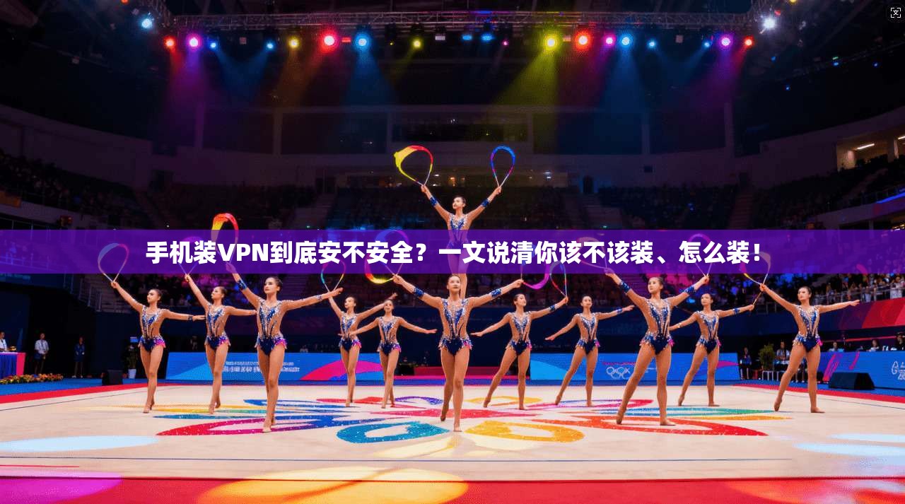 手机装VPN到底安不安全？一文说清你该不该装、怎么装！
