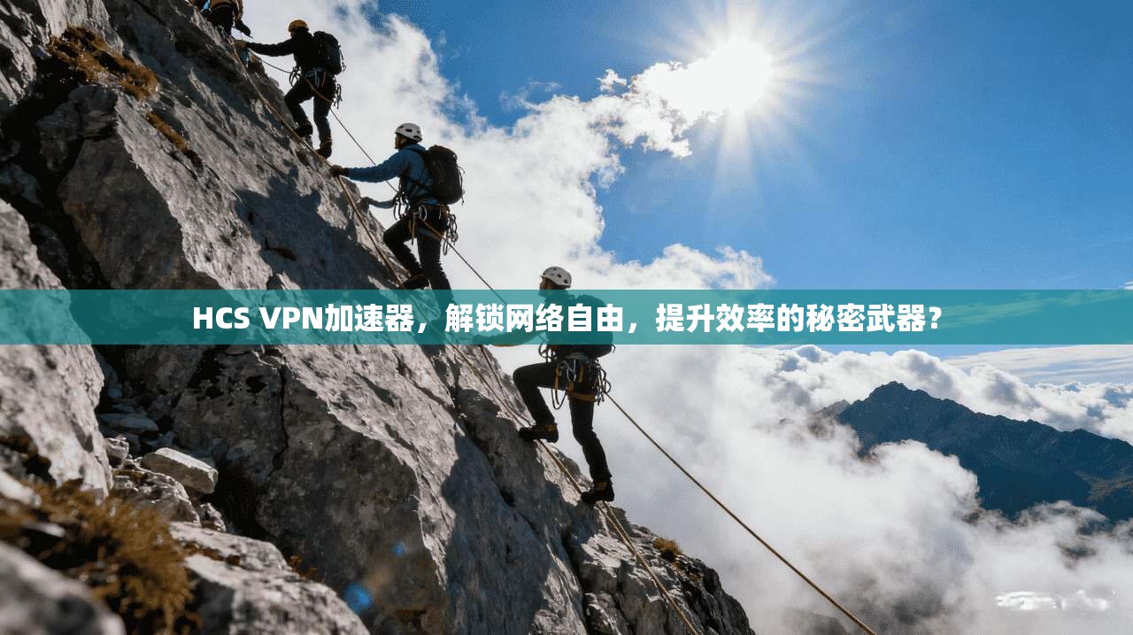 HCS VPN加速器，解锁网络自由，提升效率的秘密武器？