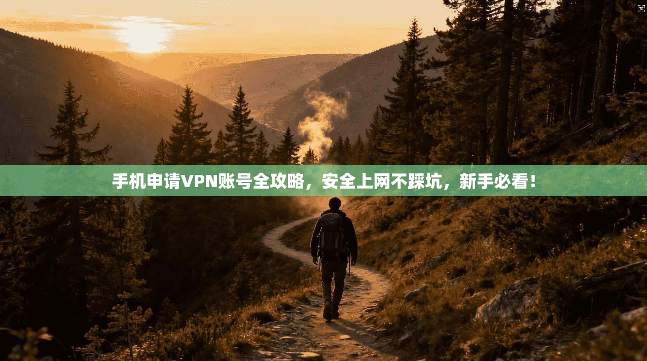 手机申请VPN账号全攻略，安全上网不踩坑，新手必看！