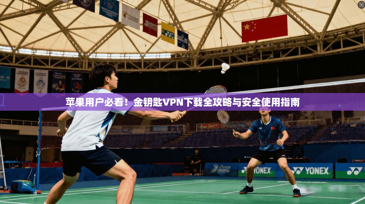 苹果用户必看！金钥匙VPN下载全攻略与安全使用指南