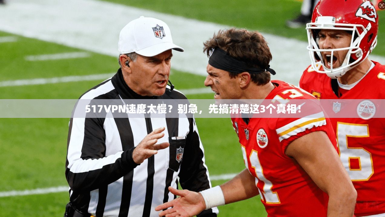 517VPN速度太慢？别急，先搞清楚这3个真相！