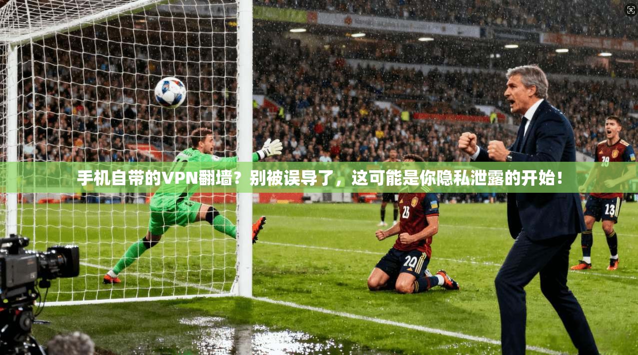手机自带的VPN翻墙？别被误导了，这可能是你隐私泄露的开始！
