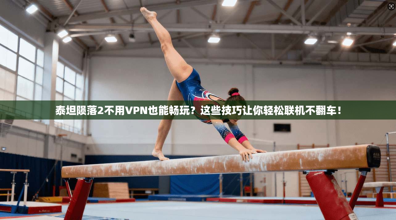 泰坦陨落2不用VPN也能畅玩？这些技巧让你轻松联机不翻车！