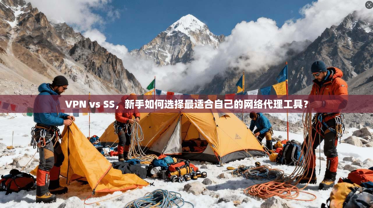 VPN vs SS，新手如何选择最适合自己的网络代理工具？