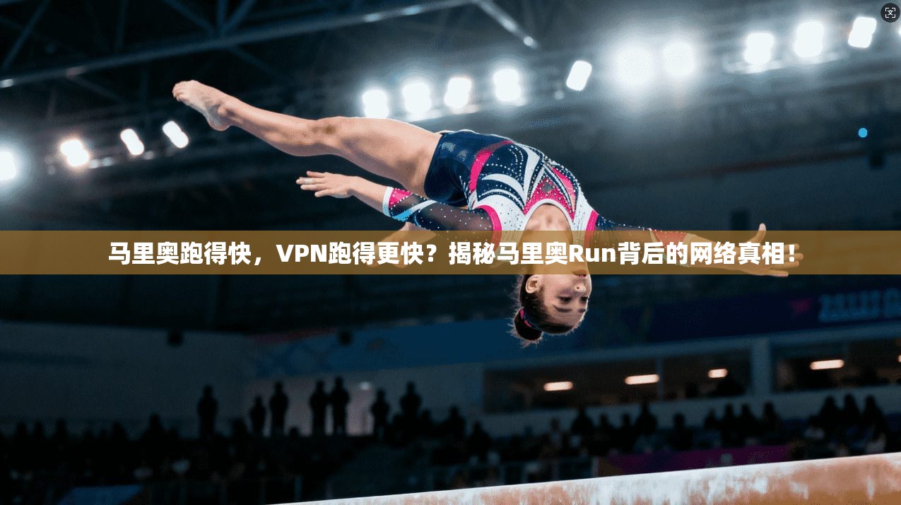 马里奥跑得快，VPN跑得更快？揭秘马里奥Run背后的网络真相！