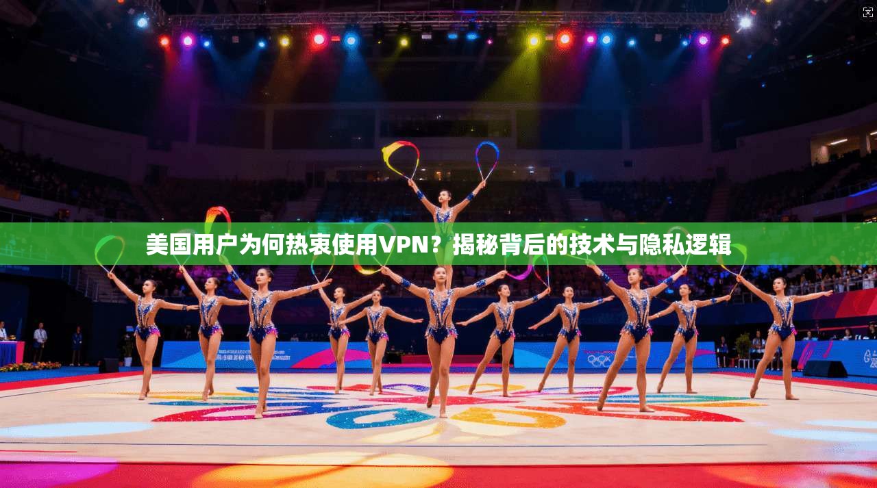 美国用户为何热衷使用VPN？揭秘背后的技术与隐私逻辑