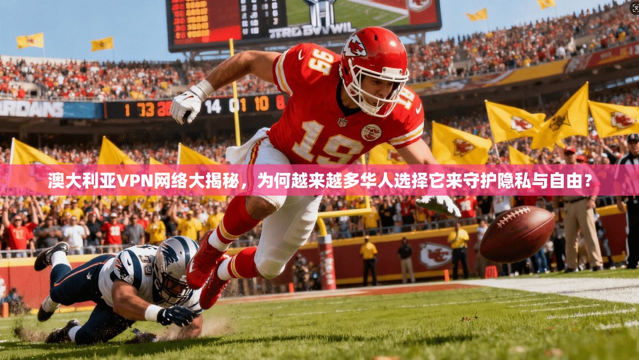 澳大利亚VPN网络大揭秘，为何越来越多华人选择它来守护隐私与自由？