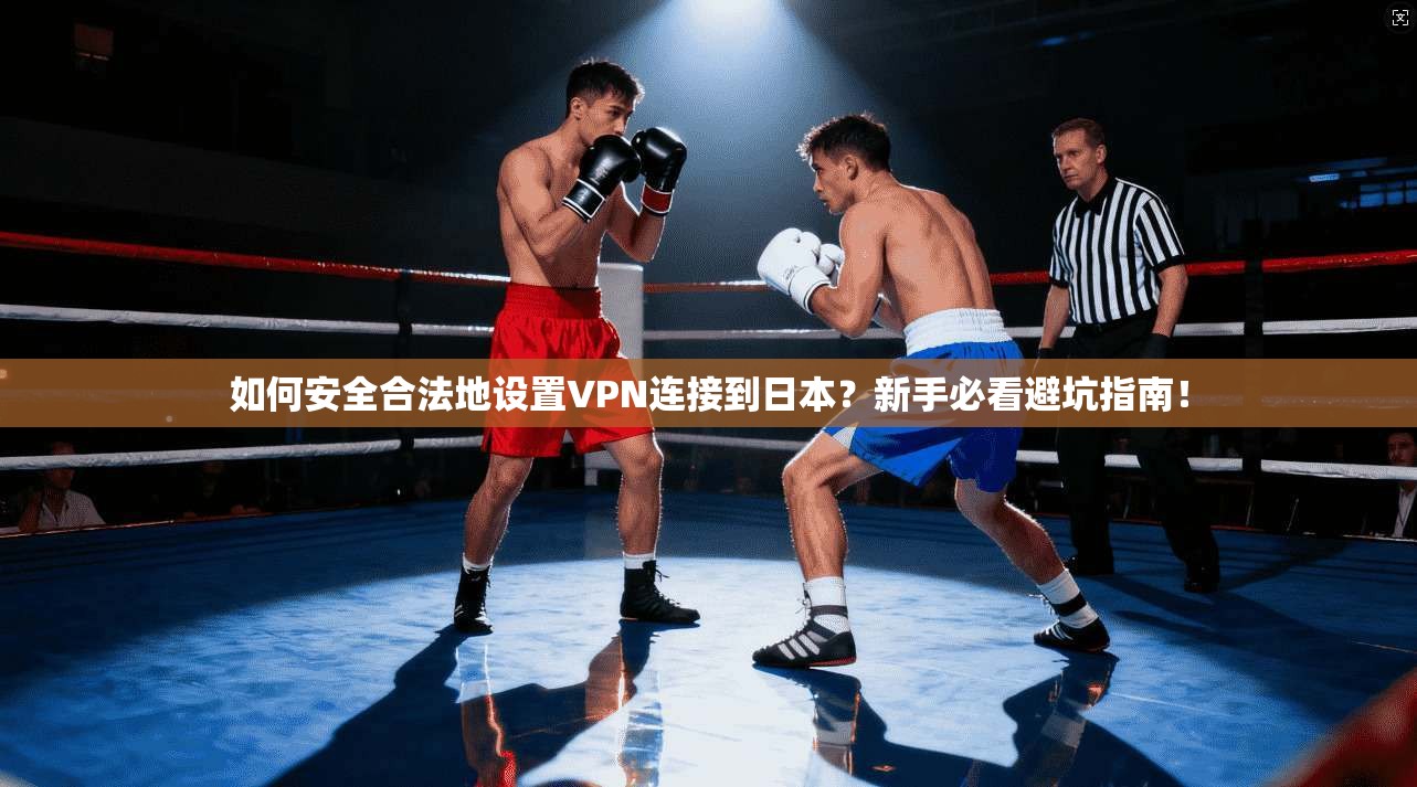 如何安全合法地设置VPN连接到日本？新手必看避坑指南！