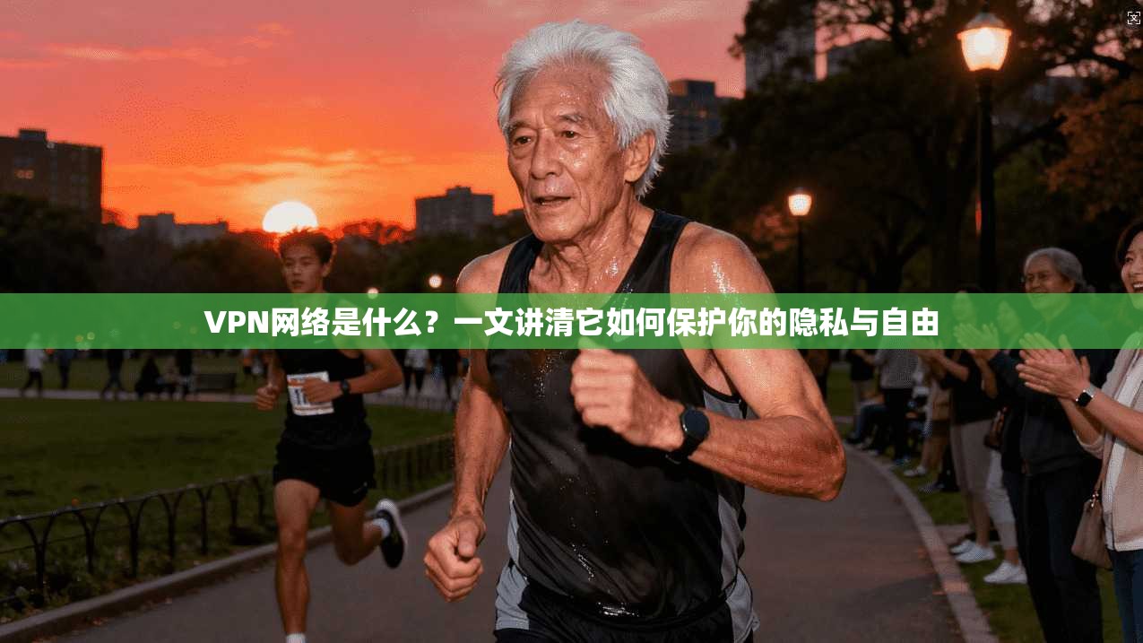 VPN网络是什么?一文讲清它如何保护你的隐私与自由