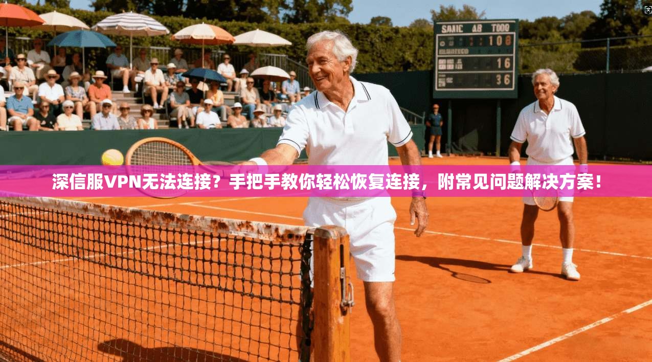 深信服VPN无法连接?手把手教你轻松恢复连接,附常见问题解决方案!