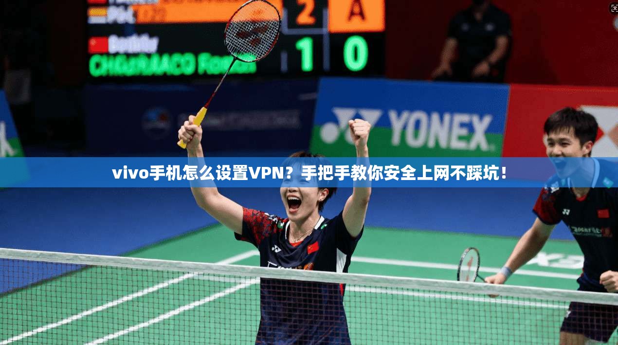 vivo手机怎么设置VPN？手把手教你安全上网不踩坑！