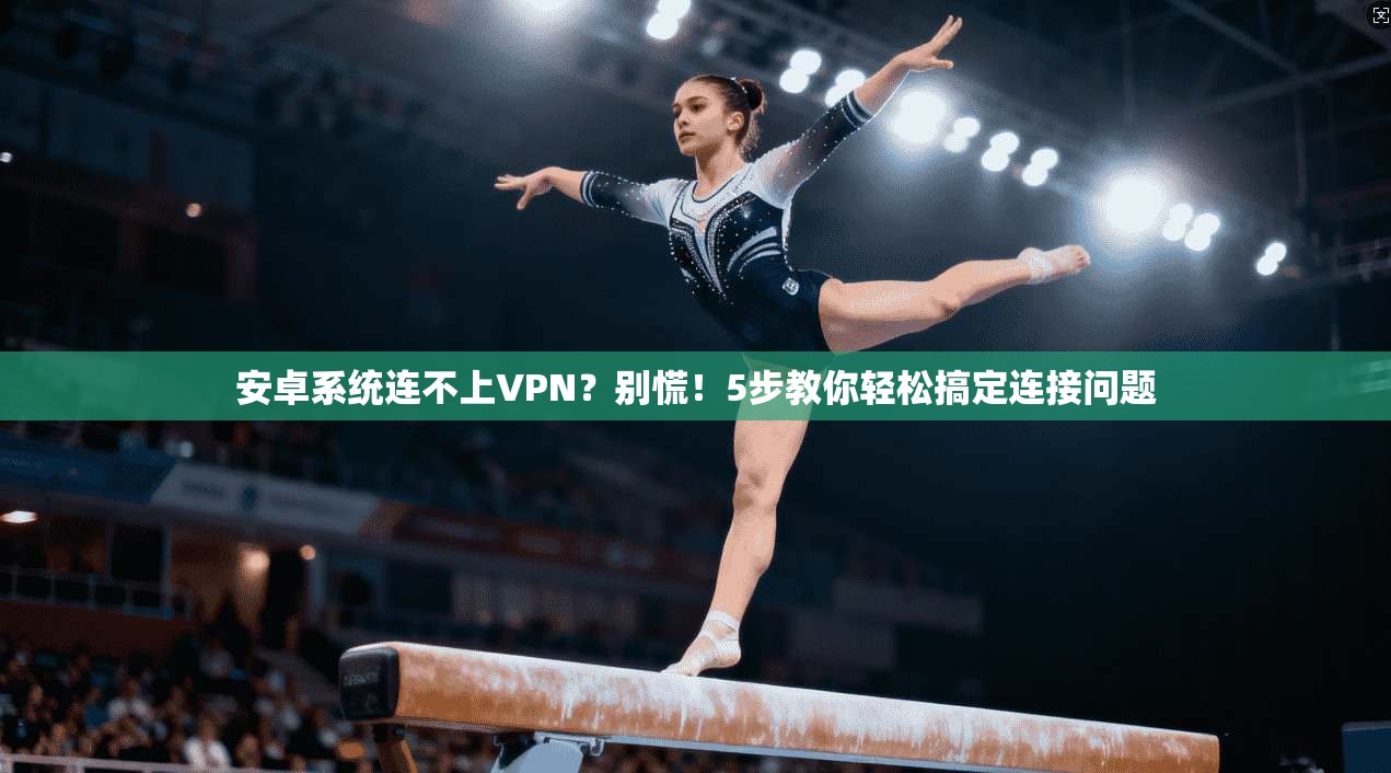安卓系统连不上VPN？别慌！5步教你轻松搞定连接问题
