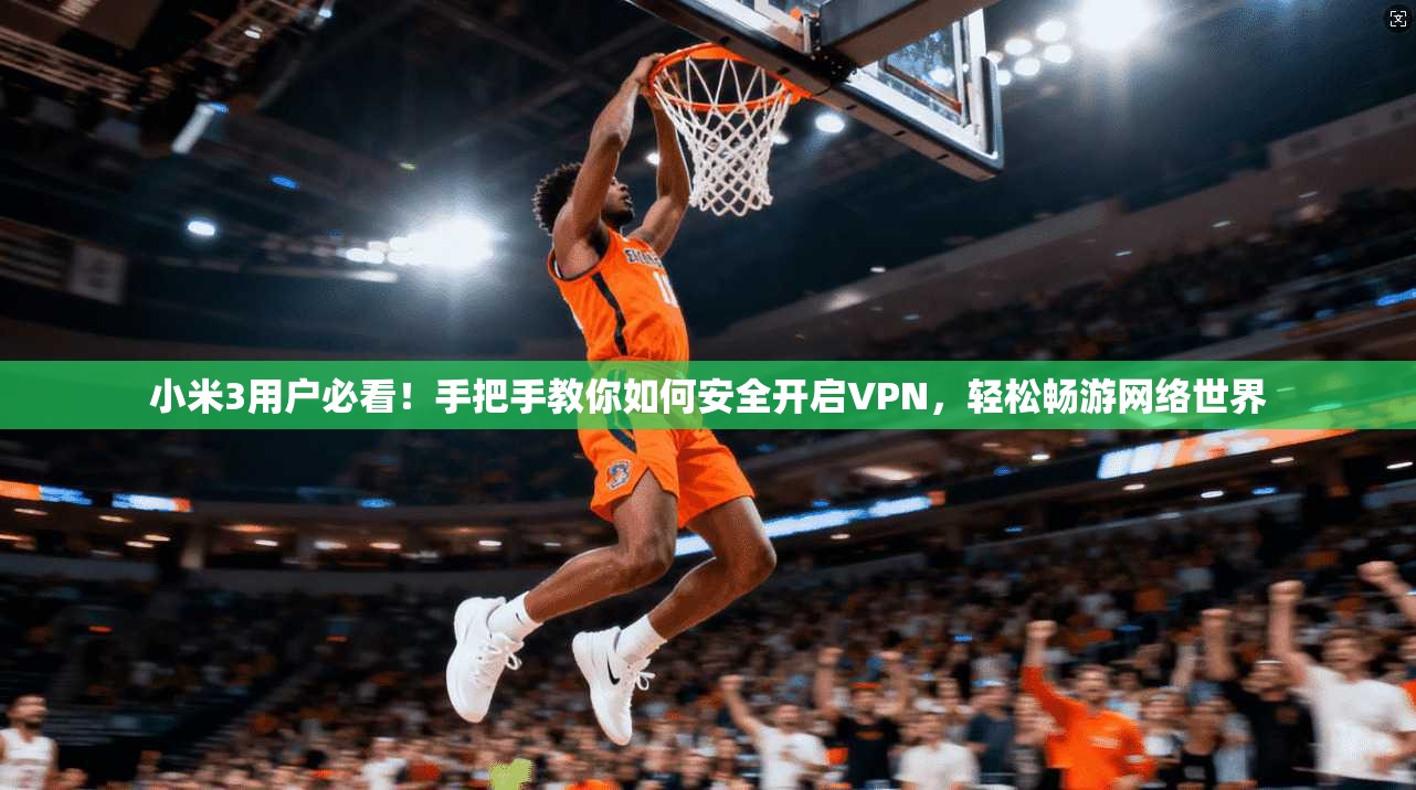 小米3用户必看!手把手教你如何安全开启VPN,轻松畅游网络世界