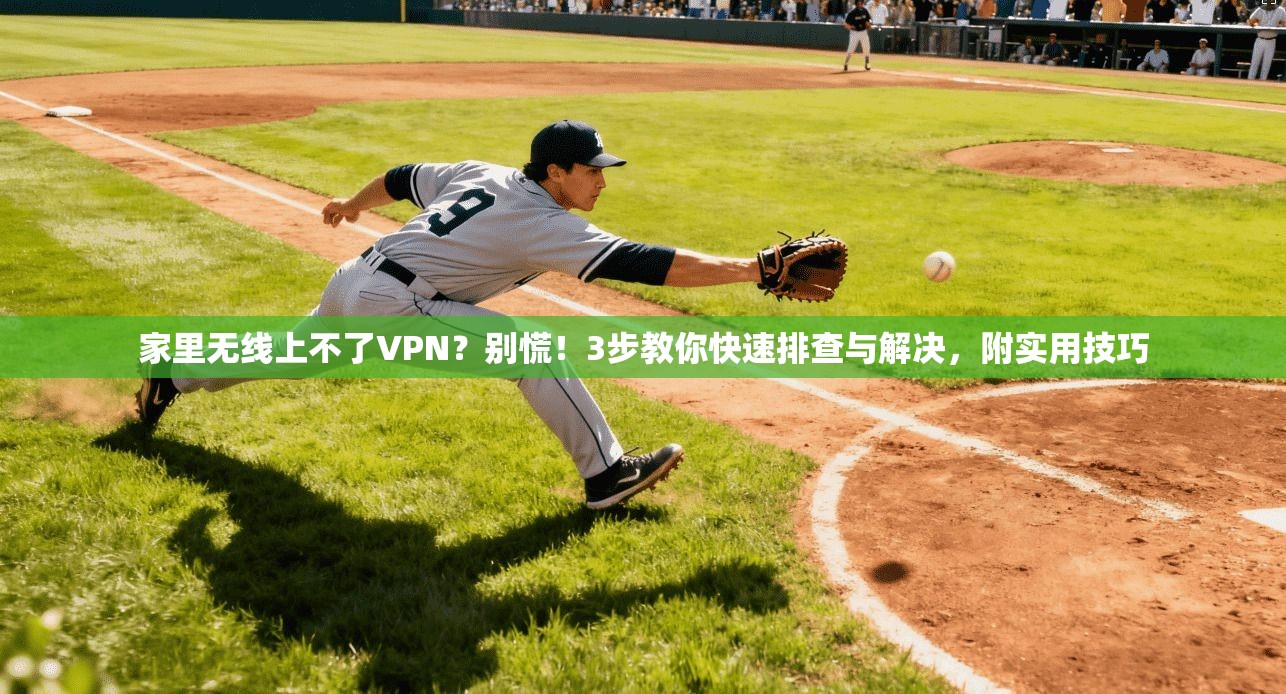 家里无线上不了VPN？别慌！3步教你快速排查与解决，附实用技巧