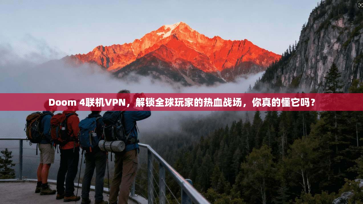 Doom 4联机VPN,解锁全球玩家的热血战场,你真的懂它吗?