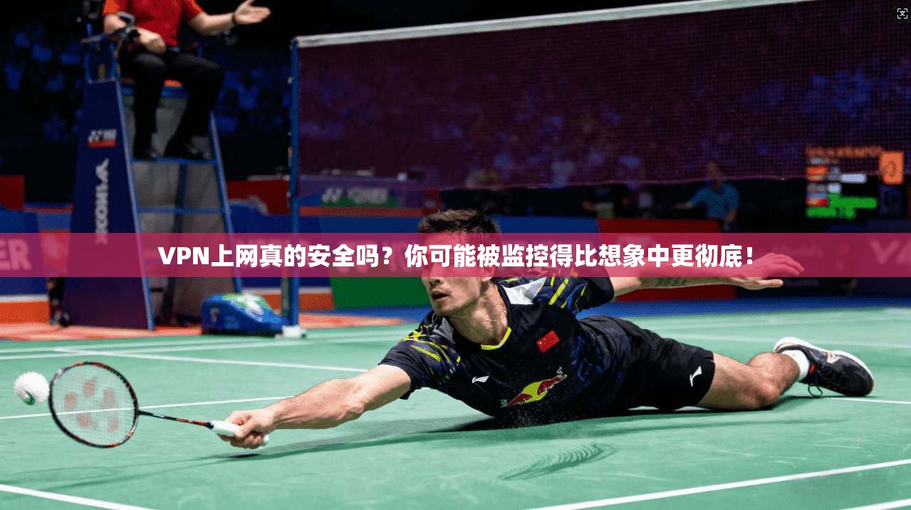 VPN上网真的安全吗？你可能被监控得比想象中更彻底！