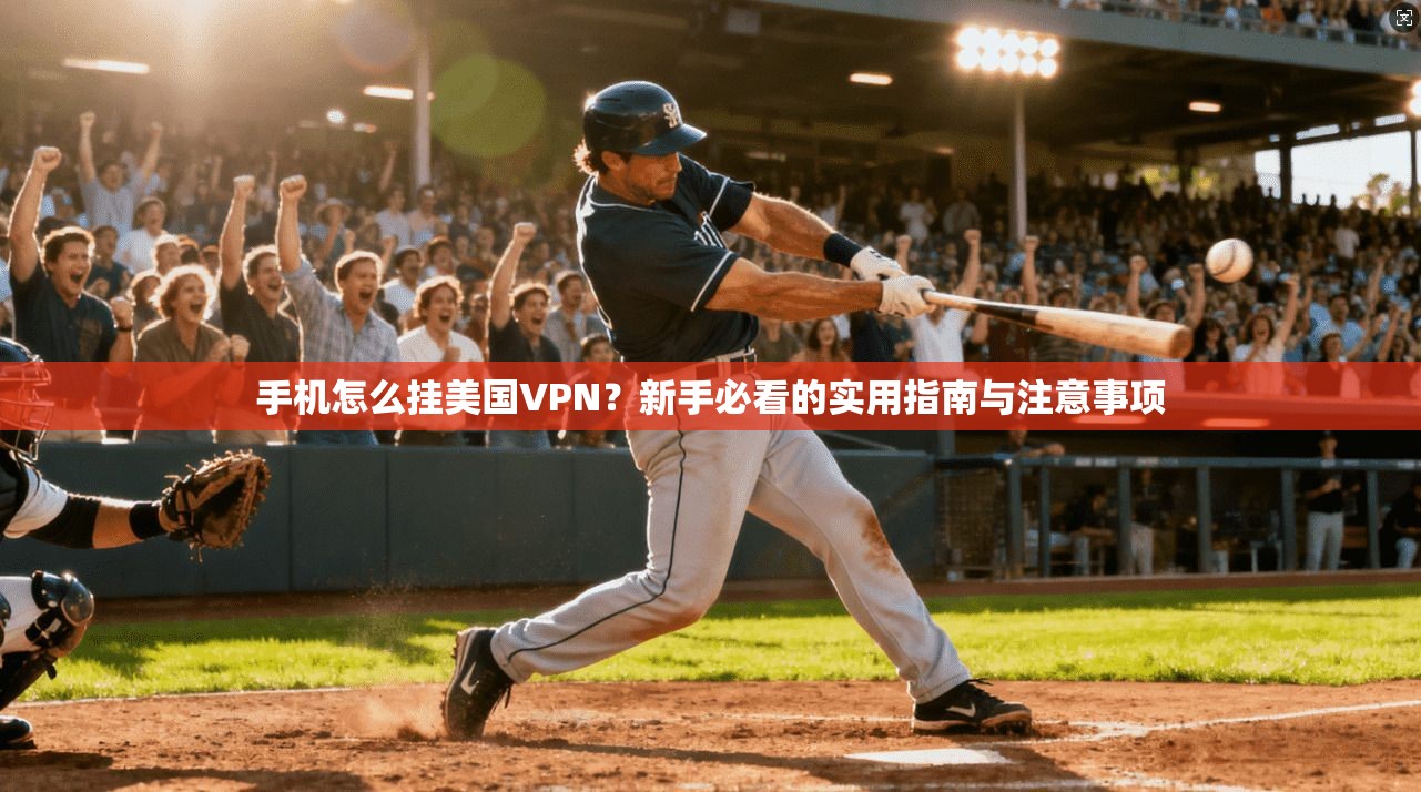 手机怎么挂美国VPN?新手必看的实用指南与注意事项