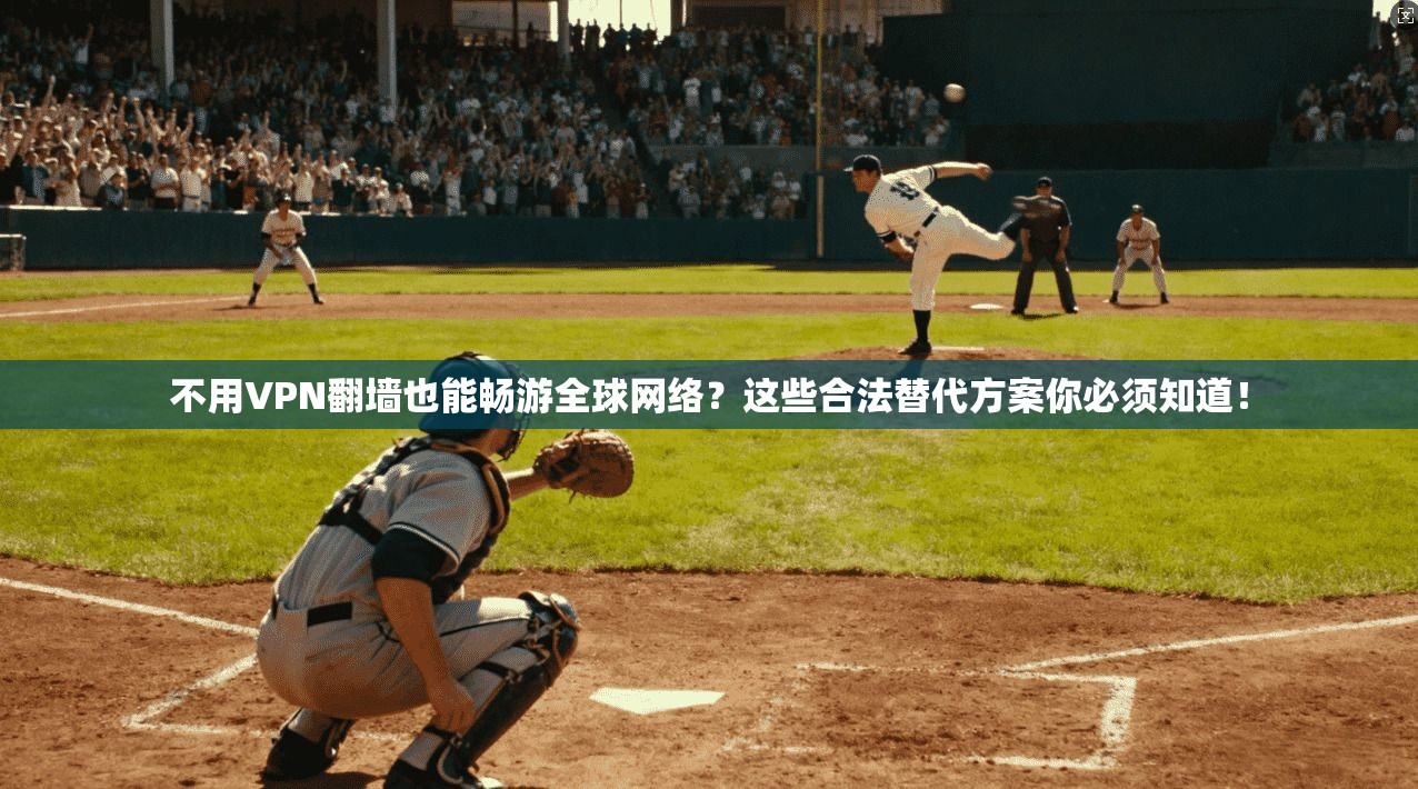 不用VPN翻墙也能畅游全球网络？这些合法替代方案你必须知道！