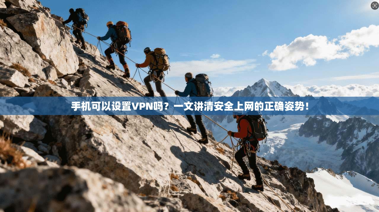手机可以设置VPN吗?一文讲清安全上网的正确姿势!