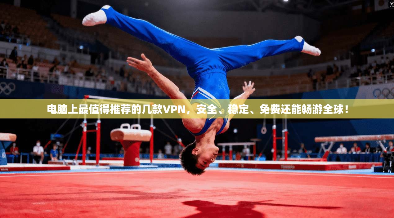 电脑上最值得推荐的几款VPN,安全、稳定、免费还能畅游全球!