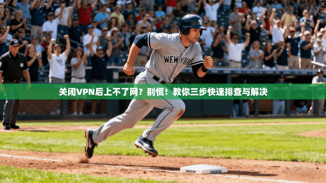 关闭VPN后上不了网？别慌！教你三步快速排查与解决