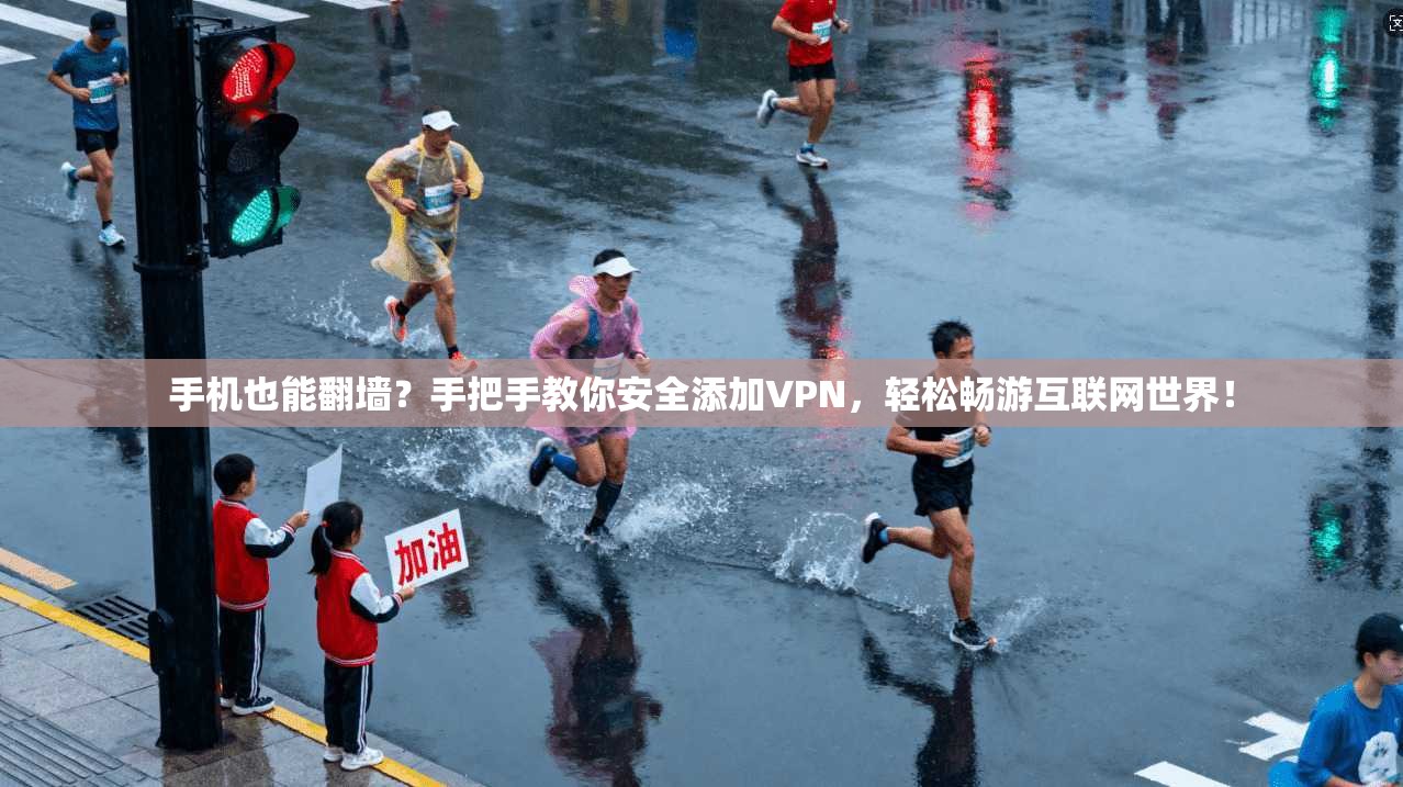 手机也能翻墙?手把手教你安全添加VPN,轻松畅游互联网世界!