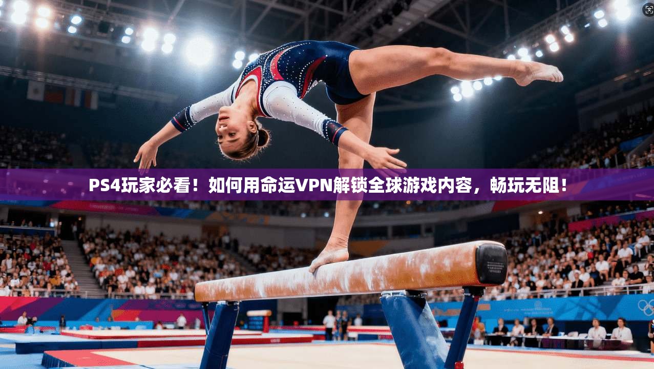 PS4玩家必看!如何用命运VPN解锁全球游戏内容,畅玩无阻!