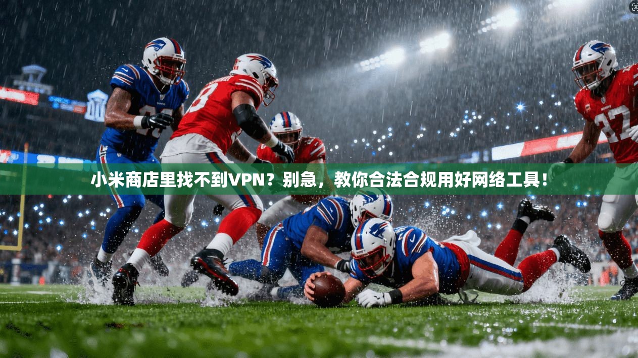 小米商店里找不到VPN?别急,教你合法合规用好网络工具!